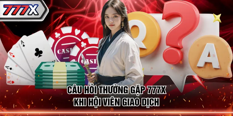 Câu hỏi thường gặp 777X khi hội viên giao dịch