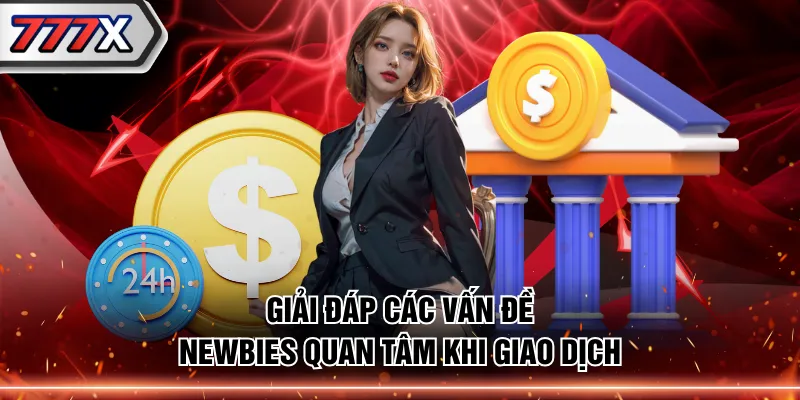 Giải đáp các vấn đề newbies quan tâm khi giao dịch