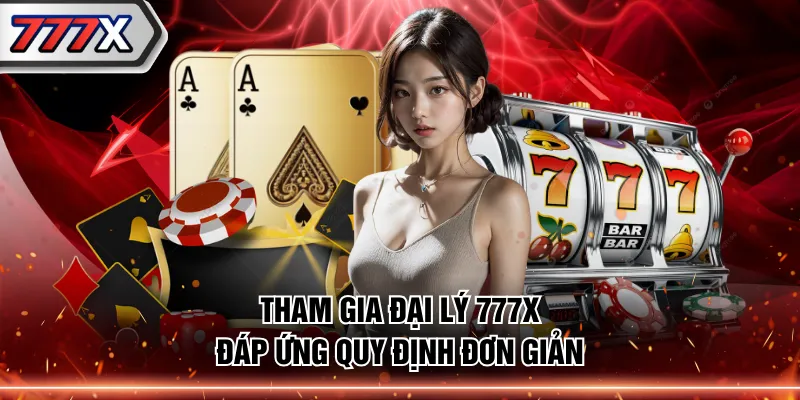 Tham gia đại lý 777X đáp ứng quy định đơn giản