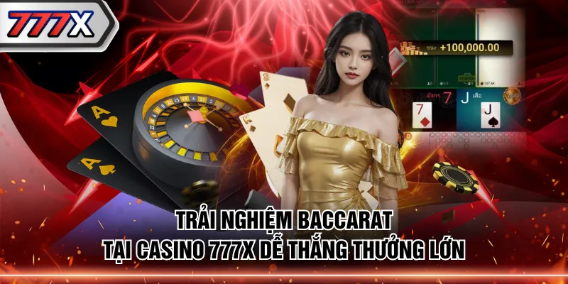 Trải nghiệm Baccarat tại Casino 777X dễ thắng thưởng lớn